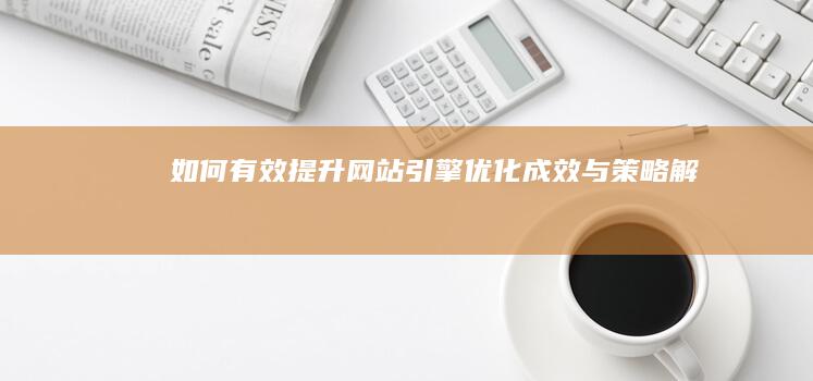 如何有效提升网站引擎优化成效与策略解析