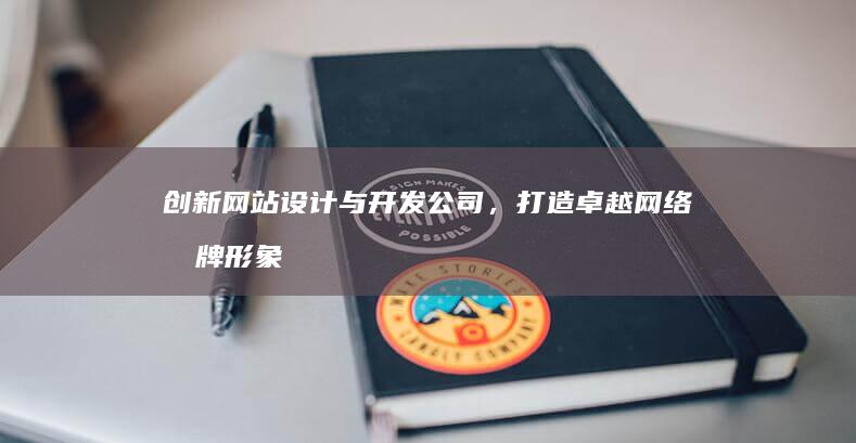 创新网站设计与开发公司，打造卓越网络品牌形象